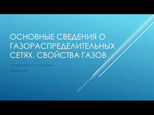 ОСНОВНЫЕ СВЕДЕНИЯ О ГАЗОРАСПРЕДЕЛИТЕЛЬНЫХ СЕТЯХ. СВОЙСТВА ГАЗОВ Газовые сети и установки. Лекция №1