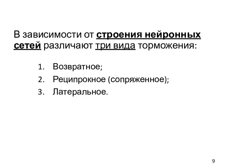 В зависимости от строения нейронных сетей различают три вида торможения: Возвратное; Реципрокное (сопряженное); Латеральное. 9