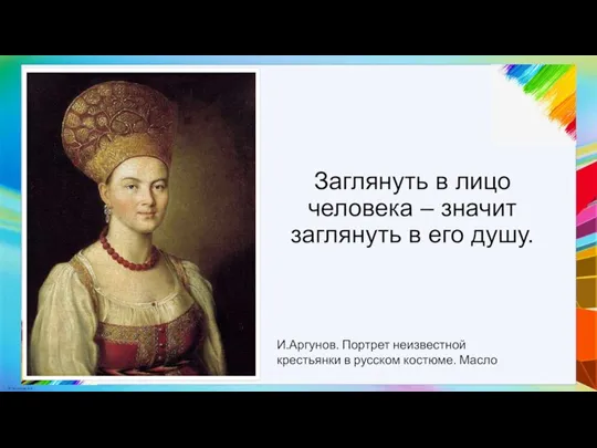 Заглянуть в лицо человека – значит заглянуть в его душу. И.Аргунов. Портрет