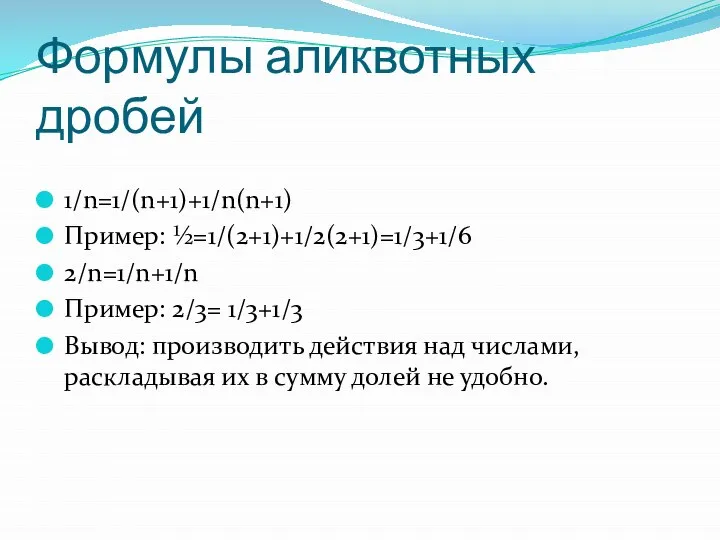 Формулы аликвотных дробей 1/n=1/(n+1)+1/n(n+1) Пример: ½=1/(2+1)+1/2(2+1)=1/3+1/6 2/n=1/n+1/n Пример: 2/3= 1/3+1/3 Вывод: производить