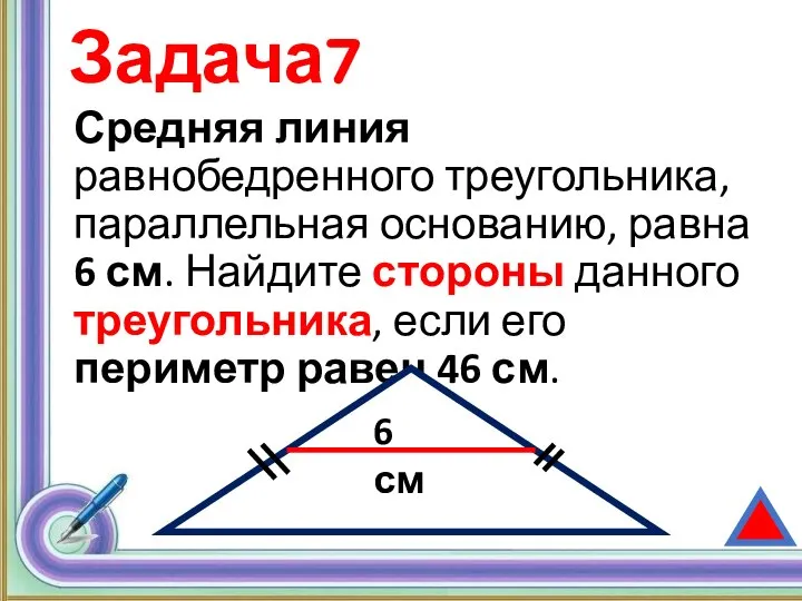 Задача7 Средняя линия равнобедренного треугольника, параллельная основанию, равна 6 см. Найдите стороны