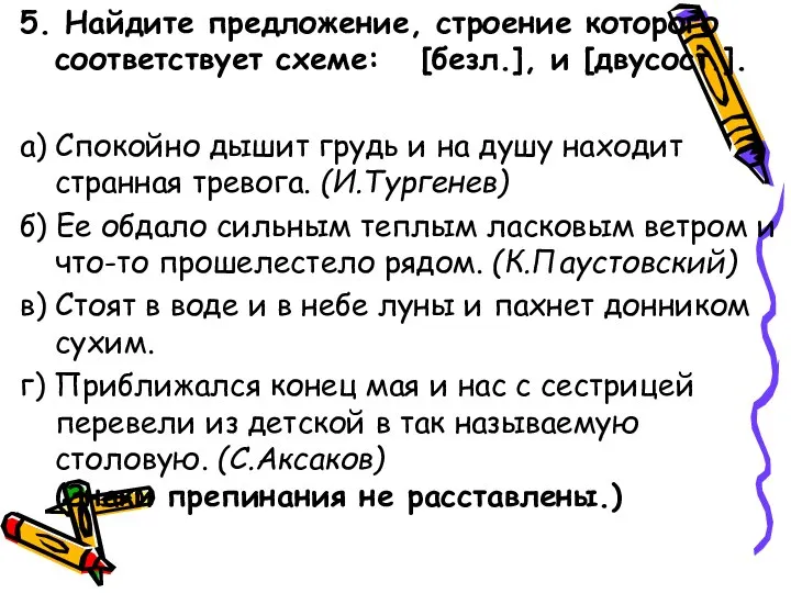 5. Найдите предложение, строение которого соответствует схеме: [безл.], и [двусост.]. а) Спокойно