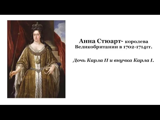 Анна Стюарт- королева Великобритании в 1702-1714гг. Дочь Карла II и внучка Карла I.