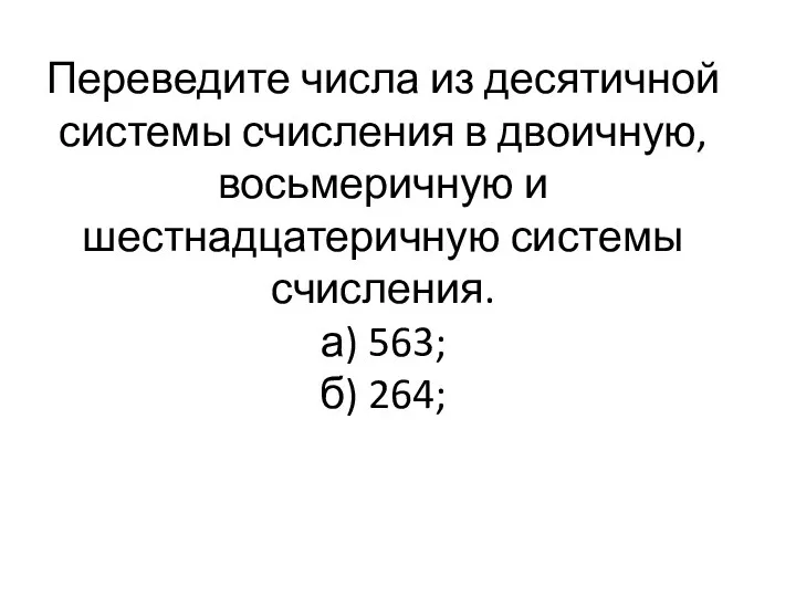 Переведите числа из десятичной системы счисления в двоичную, восьмеричную и шестнадцатеричную системы