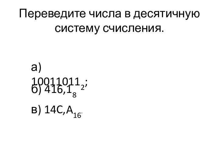 Переведите числа в десятичную систему счисления. а) 100110112; б) 416,18 в) 14C,A16.