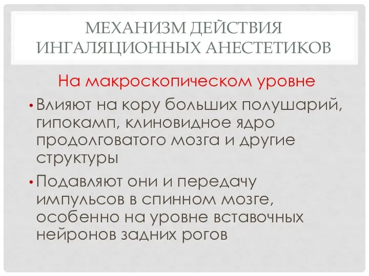 МЕХАНИЗМ ДЕЙСТВИЯ ИНГАЛЯЦИОННЫХ АНЕСТЕТИКОВ На макроскопическом уровне Влияют на кору больших полушарий,