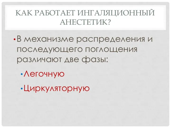 КАК РАБОТАЕТ ИНГАЛЯЦИОННЫЙ АНЕСТЕТИК? В механизме распределения и последующего поглощения различают две фазы: Легочную Циркуляторную