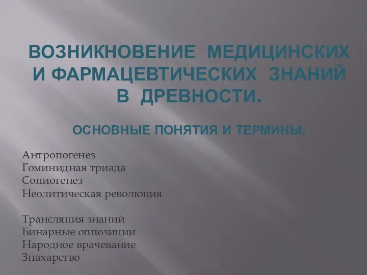 ВОЗНИКНОВЕНИЕ МЕДИЦИНСКИХ И ФАРМАЦЕВТИЧЕСКИХ ЗНАНИЙ В ДРЕВНОСТИ. ОСНОВНЫЕ ПОНЯТИЯ И ТЕРМИНЫ. Антропогенез