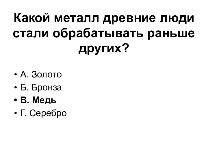 Какой металл древние люди стали обрабатывать раньше других? А. Золото Б. Бронза В. Медь Г. Серебро