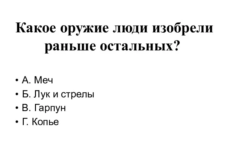 Какое оружие люди изобрели раньше остальных? А. Меч Б. Лук и стрелы В. Гарпун Г. Копье