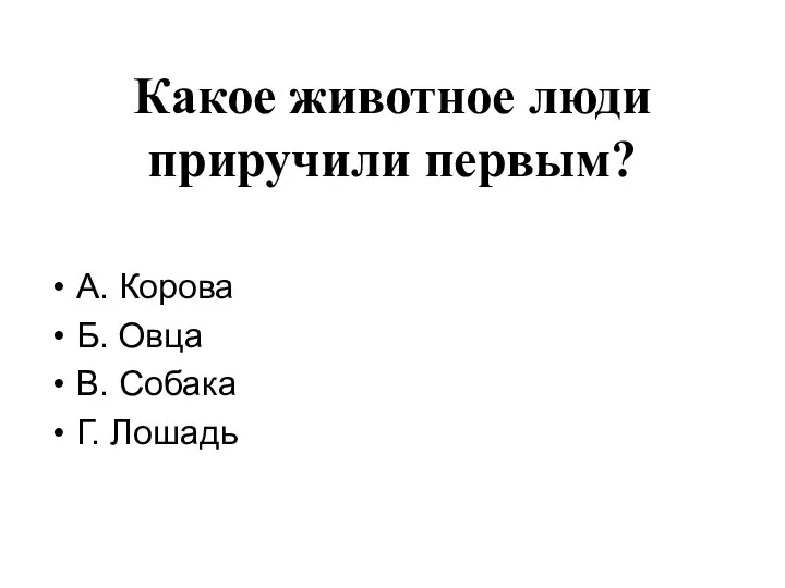 Какое животное люди приручили первым? А. Корова Б. Овца В. Собака Г. Лошадь