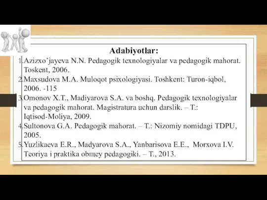 Adabiyotlar: Azizxo’jayeva N.N. Pedagogik texnologiyalar va pedagogik mahorat. Toskent, 2006. Maxsudova M.A.