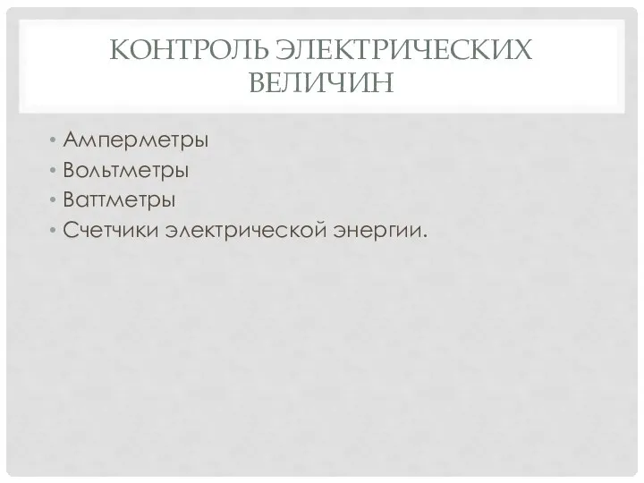 КОНТРОЛЬ ЭЛЕКТРИЧЕСКИХ ВЕЛИЧИН Амперметры Вольтметры Ваттметры Счетчики электрической энергии.