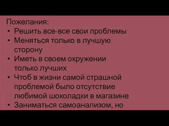 Пожелания: Решить все-все свои проблемы Меняться только в лучшую сторону Иметь в