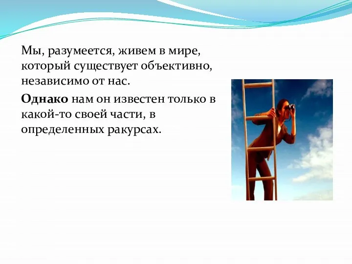 Мы, разумеется, живем в мире, который существует объективно, независимо от нас. Однако