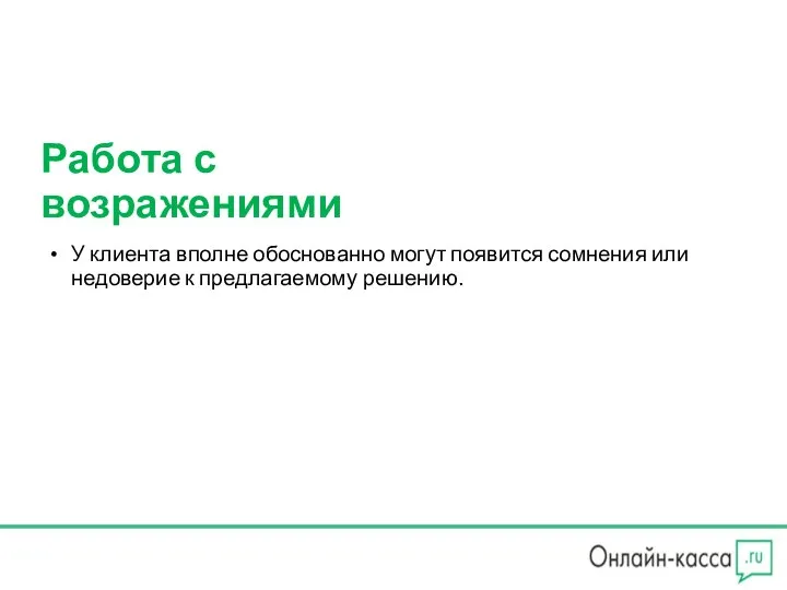 Работа с возражениями У клиента вполне обоснованно могут появится сомнения или недоверие к предлагаемому решению.