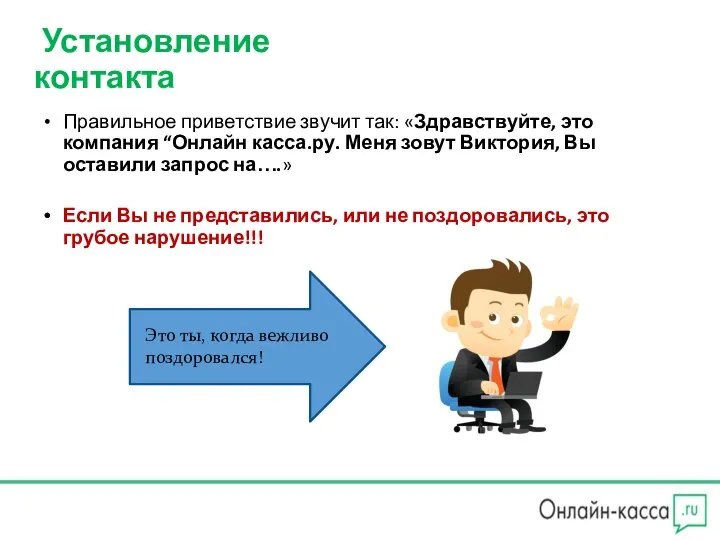 Установление контакта Правильное приветствие звучит так: «Здравствуйте, это компания “Онлайн касса.ру. Меня