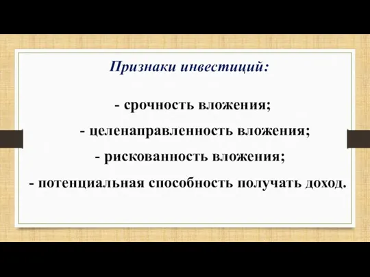 Признаки инвестиций: - срочность вложения; - целенаправленность вложения; - рискованность вложения; - потенциальная способность получать доход.