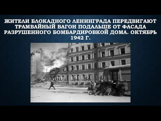 ЖИТЕЛИ БЛОКАДНОГО ЛЕНИНГРАДА ПЕРЕДВИГАЮТ ТРАМВАЙНЫЙ ВАГОН ПОДАЛЬШЕ ОТ ФАСАДА РАЗРУШЕННОГО БОМБАРДИРОВКОЙ ДОМА. ОКТЯБРЬ 1942 Г.