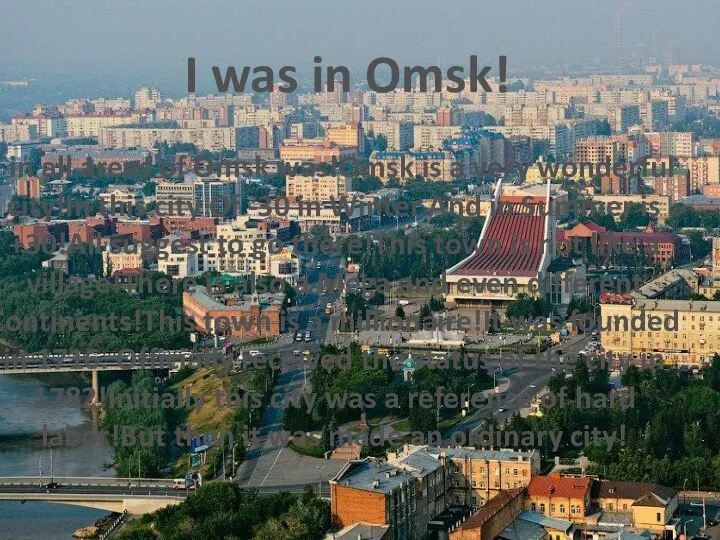 I was in Omsk! I in all areas of Omsk was!Omsk is
