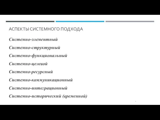 АСПЕКТЫ СИСТЕМНОГО ПОДХОДА Системно-элементный Системно-структурный Системно-функциональный Системно-целевой Системно-ресурсный Системно-коммуникационный Системно-интеграционный Системно-исторический (временной) *