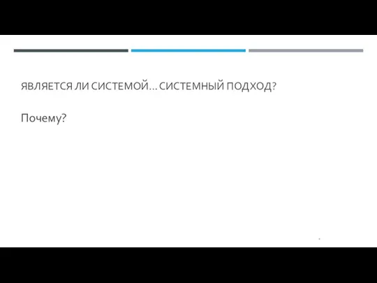 ЯВЛЯЕТСЯ ЛИ СИСТЕМОЙ… СИСТЕМНЫЙ ПОДХОД? Почему? *