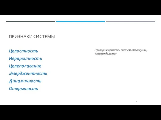 ПРИЗНАКИ СИСТЕМЫ Целостность Иерархичность Целеполагание Эмерджентность Динамичность Открытость * Проверим признаки систем «молекула», «лесное болото»