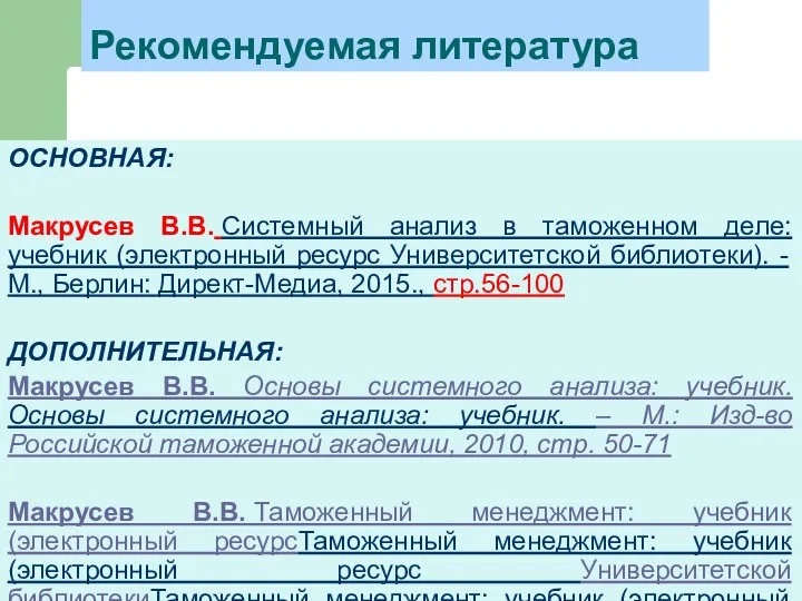 Рекомендуемая литература ОСНОВНАЯ: Макрусев В.В. Системный анализ в таможенном деле: учебник (электронный