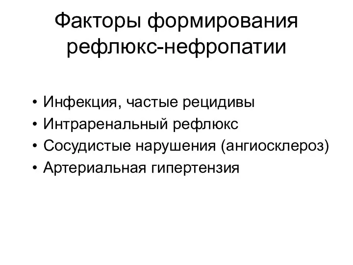 Факторы формирования рефлюкс-нефропатии Инфекция, частые рецидивы Интраренальный рефлюкс Сосудистые нарушения (ангиосклероз) Артериальная гипертензия