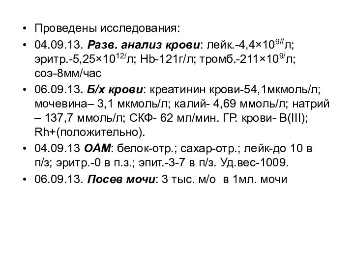 Проведены исследования: 04.09.13. Разв. анализ крови: лейк.-4,4×109//л; эритр.-5,25×1012/л; Hb-121г/л; тромб.-211×109/л; соэ-8мм/час 06.09.13.