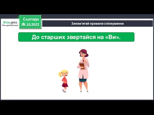 09.10.2022 Сьогодні Запам’ятай правила спілкування До старших звертайся на «Ви».