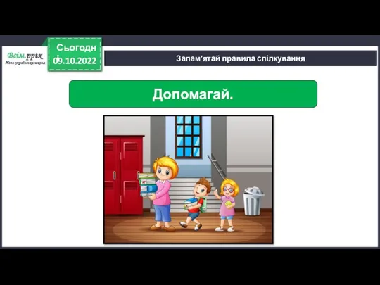 09.10.2022 Сьогодні Запам’ятай правила спілкування Допомагай.