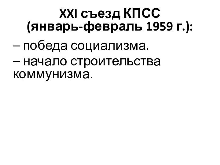 XXI съезд КПСС (январь-февраль 1959 г.): – победа социализма. – начало строительства коммунизма.