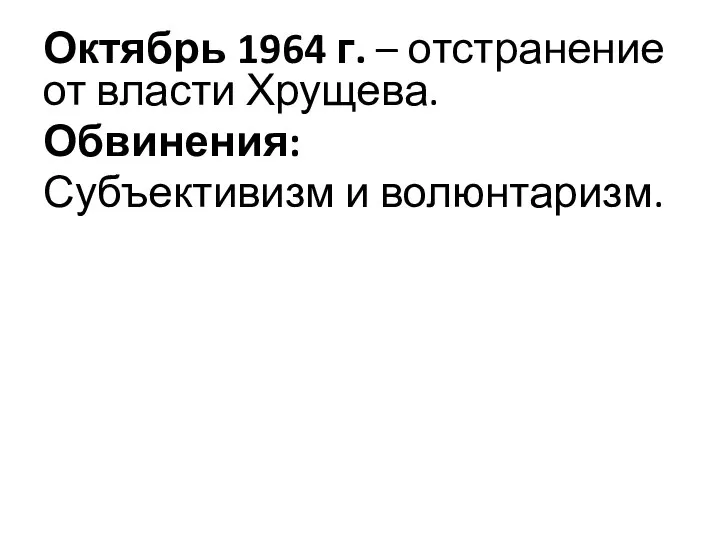 Октябрь 1964 г. – отстранение от власти Хрущева. Обвинения: Субъективизм и волюнтаризм.