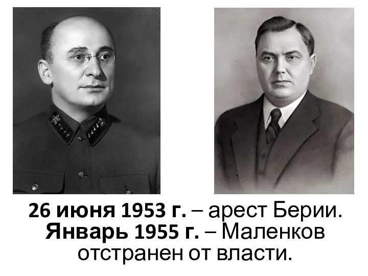 26 июня 1953 г. – арест Берии. Январь 1955 г. – Маленков отстранен от власти.