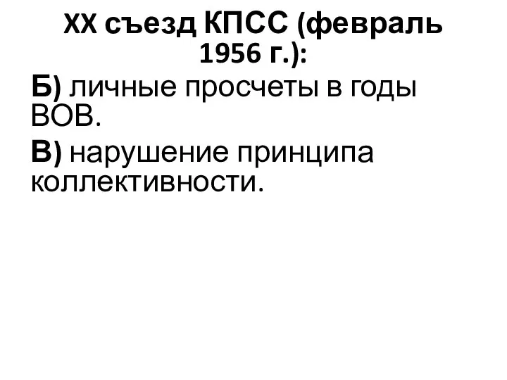 XX съезд КПСС (февраль 1956 г.): Б) личные просчеты в годы ВОВ. В) нарушение принципа коллективности.