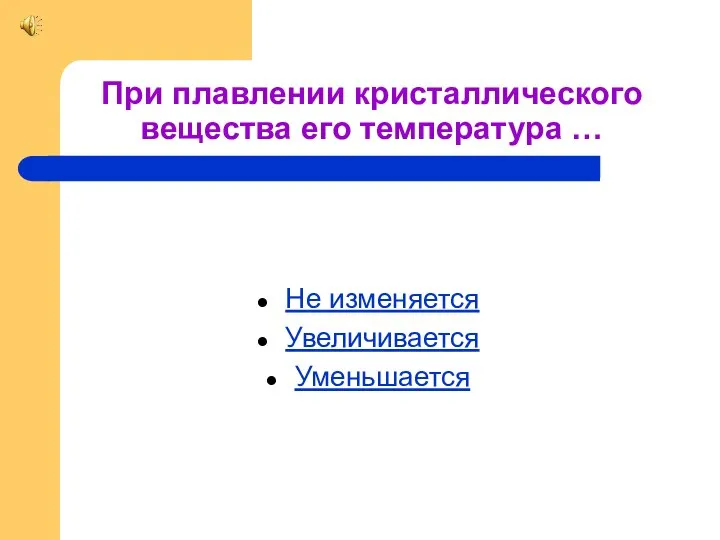 При плавлении кристаллического вещества его температура … Не изменяется Увеличивается Уменьшается