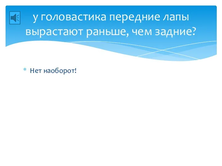 у головастика передние лапы вырастают раньше, чем задние? Нет наоборот!