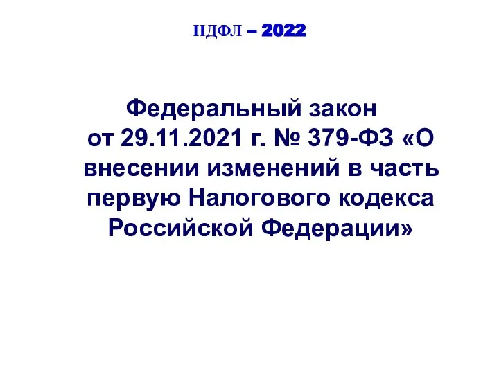 НДФЛ – 2022 Федеральный закон от 29.11.2021 г. № 379-ФЗ «О внесении