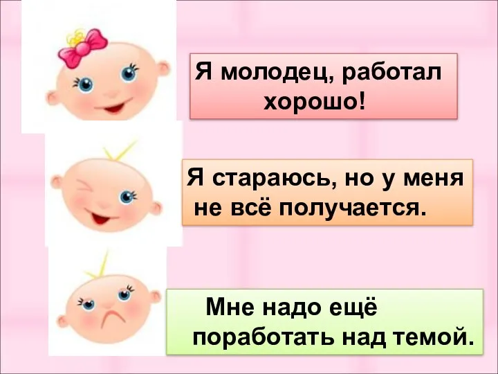 Я молодец, работал хорошо! Мне надо ещё поработать над темой. Я стараюсь,