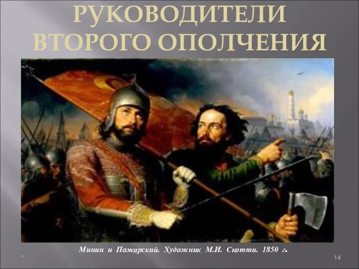 Минин и Пожарский. Художник М.И. Скотти. 1850 г. РУКОВОДИТЕЛИ ВТОРОГО ОПОЛЧЕНИЯ *