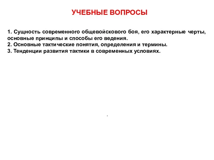 УЧЕБНЫЕ ВОПРОСЫ 1. Сущность современного общевойскового боя, его характерные черты, основные принципы