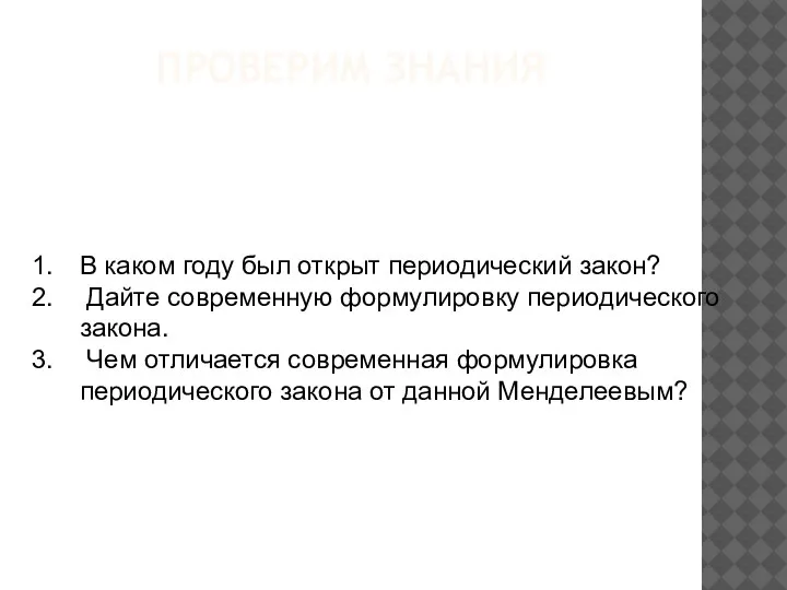 ПРОВЕРИМ ЗНАНИЯ В каком году был открыт периодический закон? Дайте современную формулировку