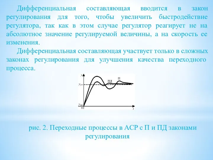 Дифференциальная составляющая вводится в закон регулирования для того, чтобы увеличить быстродействие регулятора,