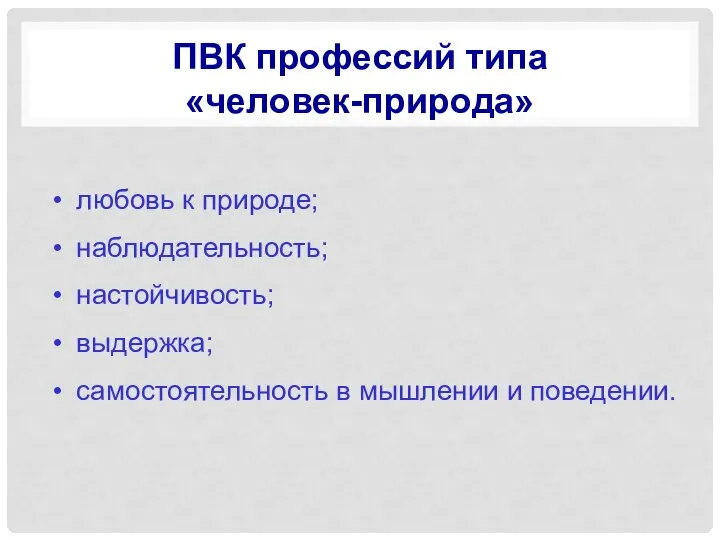 ПВК профессий типа «человек-природа» любовь к природе; наблюдательность; настойчивость; выдержка; самостоятельность в мышлении и поведении.