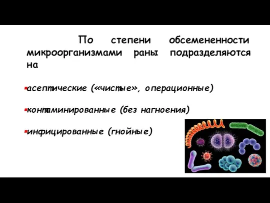 По степени обсемененности микроорганизмами раны подразделяются на асептические («чистые», операционные) контаминированные (без нагноения) инфицированные (гнойные)