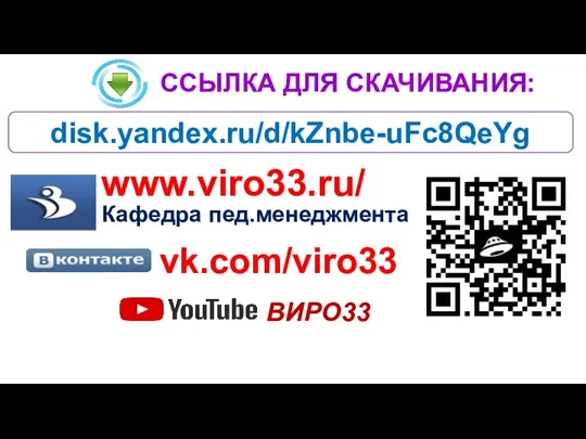 ССЫЛКА ДЛЯ СКАЧИВАНИЯ: disk.yandex.ru/d/kZnbe-uFc8QeYg www.viro33.ru/ Кафедра пед.менеджмента vk.com/viro33 ВИРО33