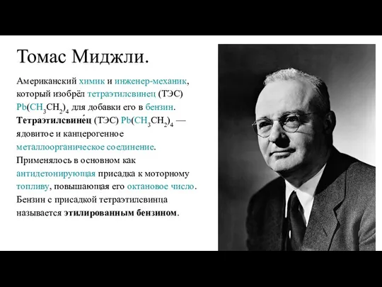 Томас Миджли. Американский химик и инженер-механик, который изобрёл тетраэтилсвинец (ТЭС) Pb(CH3CH2)4 для