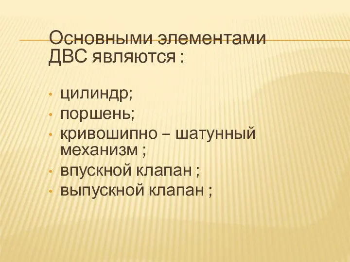 Основными элементами ДВС являются : цилиндр; поршень; кривошипно – шатунный механизм ;