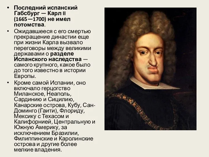 Последний испанский Габсбург — Карл II (1665—1700) не имел потомства. Ожидавшееся с